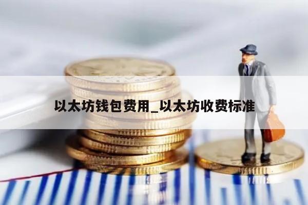 以太坊钱包费用_以太坊收费标准