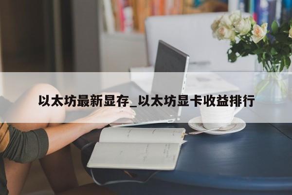 以太坊最新显存_以太坊显卡收益排行