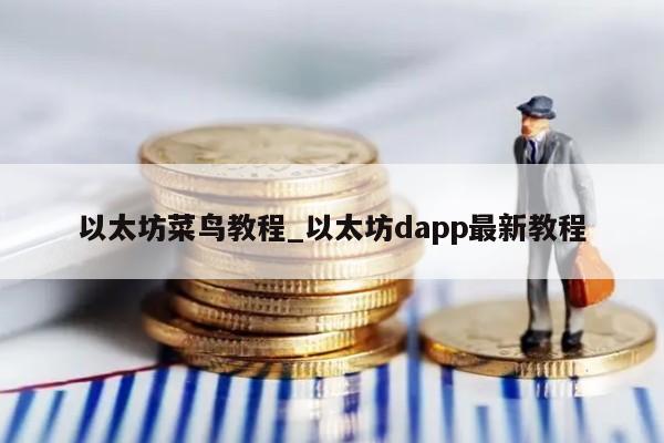 以太坊菜鸟教程_以太坊dapp最新教程
