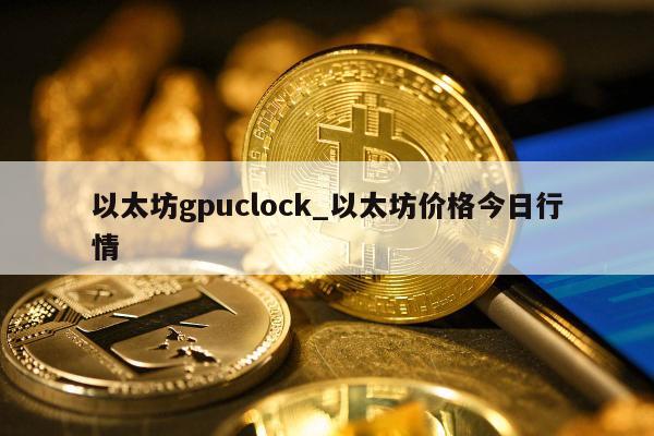 以太坊gpuclock_以太坊价格今日行情
