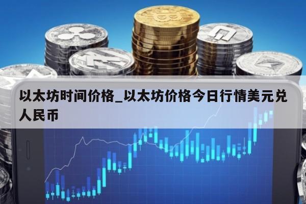 以太坊时间价格_以太坊价格今日行情美元兑人民币