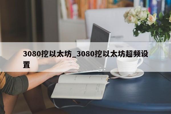 3080挖以太坊_3080挖以太坊超频设置