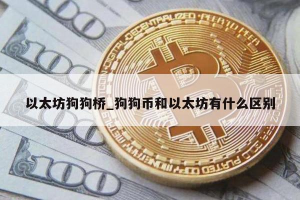 以太坊狗狗桥_狗狗币和以太坊有什么区别
