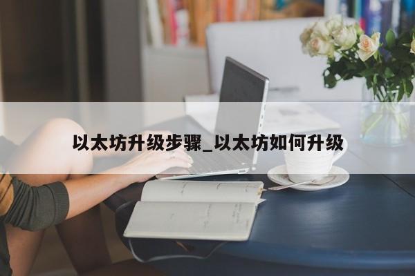 以太坊升级步骤_以太坊如何升级