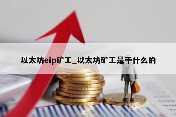 以太坊eip矿工_以太坊矿工是干什么的