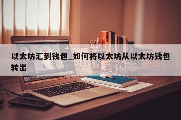 以太坊汇到钱包_如何将以太坊从以太坊钱包转出