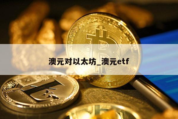 澳元对以太坊_澳元etf
