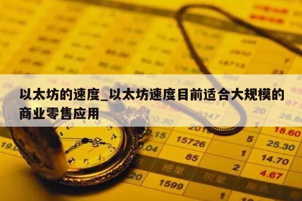 以太坊的速度_以太坊速度目前适合大规模的商业零售应用