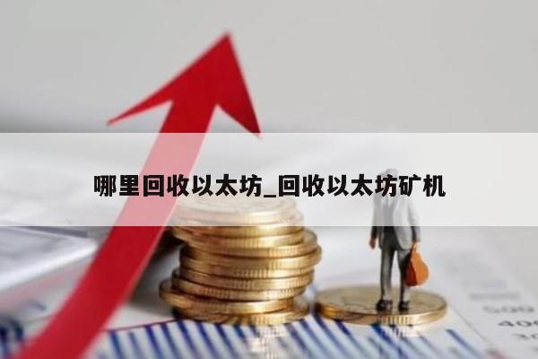 哪里回收以太坊_回收以太坊矿机