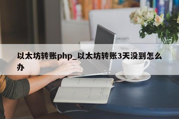 以太坊转账php_以太坊转账3天没到怎么办