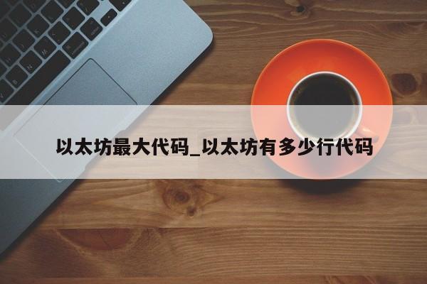以太坊最大代码_以太坊有多少行代码