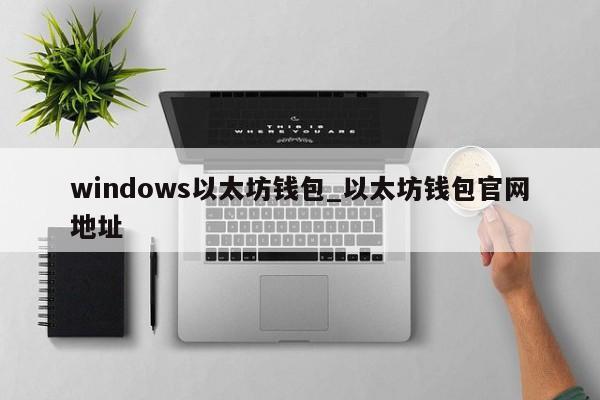 windows以太坊钱包_以太坊钱包官网地址