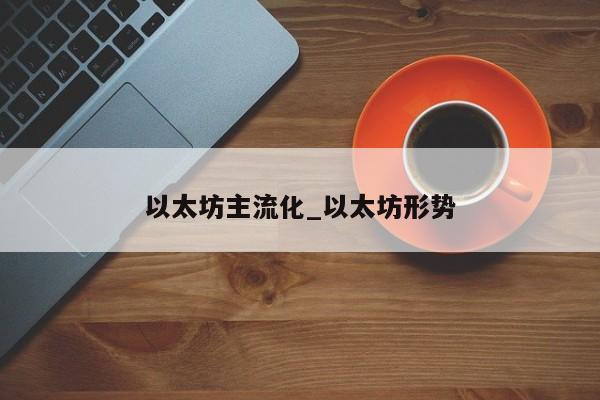 以太坊主流化_以太坊形势
