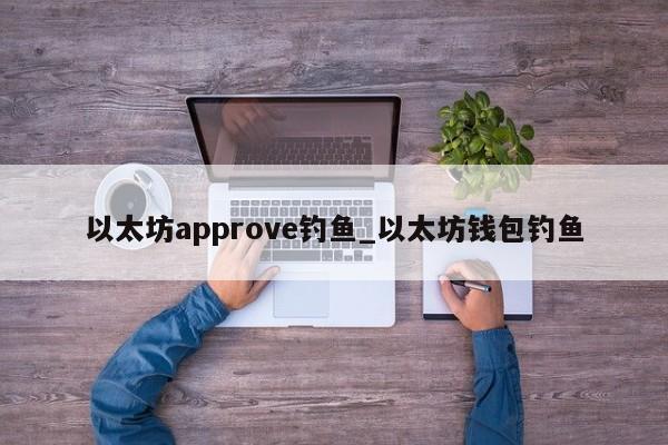 以太坊approve钓鱼_以太坊钱包钓鱼