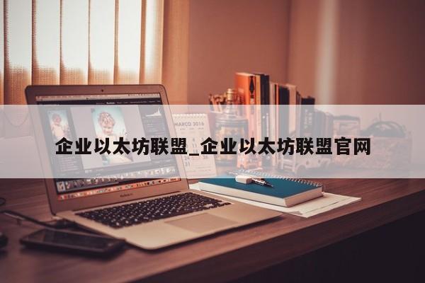 企业以太坊联盟_企业以太坊联盟官网