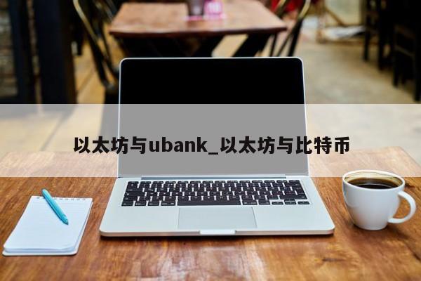 以太坊与ubank_以太坊与比特币