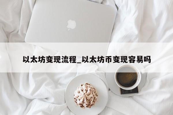 以太坊变现流程_以太坊币变现容易吗