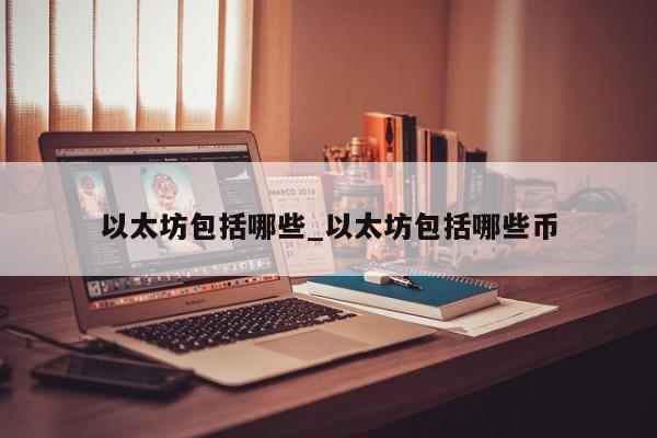 以太坊包括哪些_以太坊包括哪些币