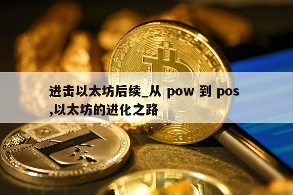 进击以太坊后续_从 pow 到 pos ,以太坊的进化之路