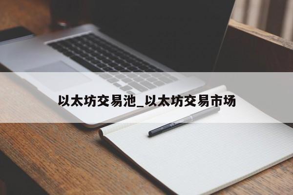 以太坊交易池_以太坊交易市场