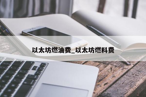 以太坊燃油费_以太坊燃料费