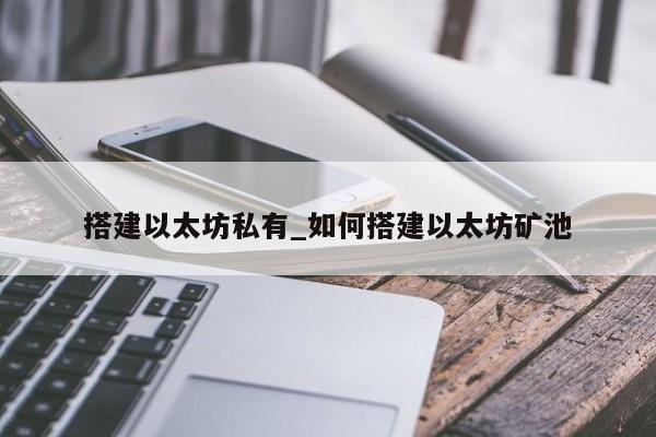 搭建以太坊私有_如何搭建以太坊矿池