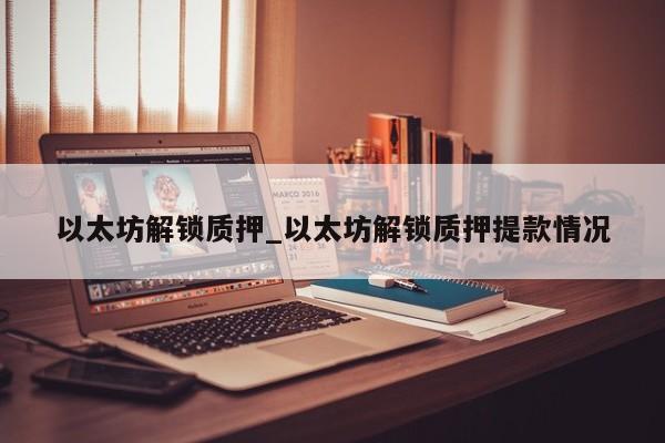 以太坊解锁质押_以太坊解锁质押提款情况