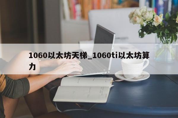 1060以太坊天梯_1060ti以太坊算力