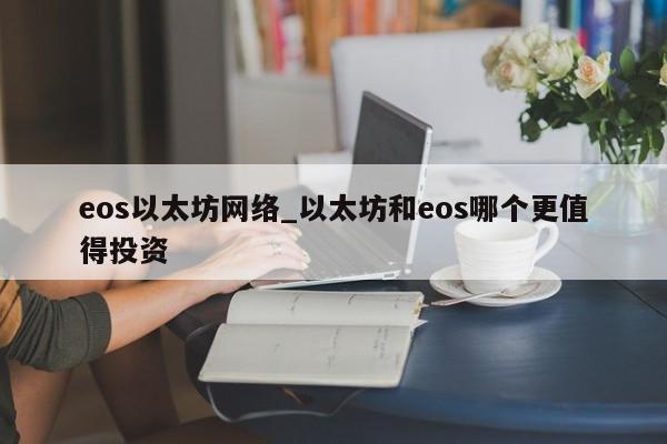 eos以太坊网络_以太坊和eos哪个更值得投资