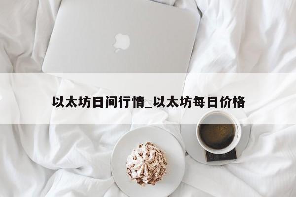 以太坊日间行情_以太坊每日价格