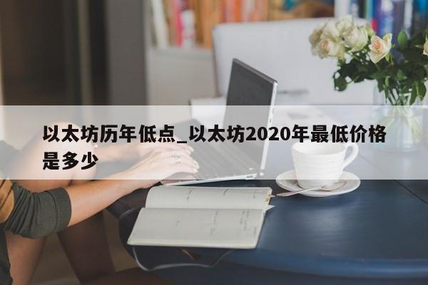 以太坊历年低点_以太坊2020年最低价格是多少