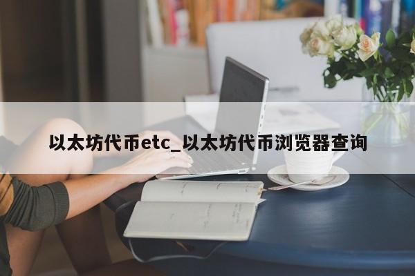 以太坊代币etc_以太坊代币浏览器查询