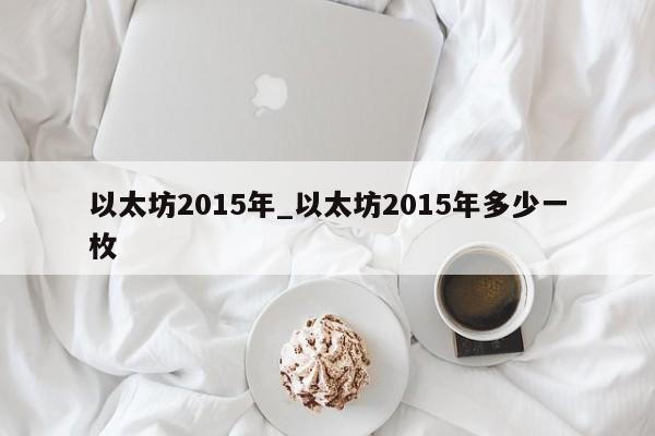 以太坊2015年_以太坊2015年多少一枚