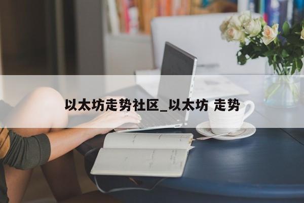 以太坊走势社区_以太坊 走势