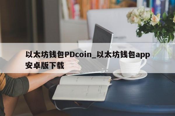 以太坊钱包PDcoin_以太坊钱包app安卓版下载