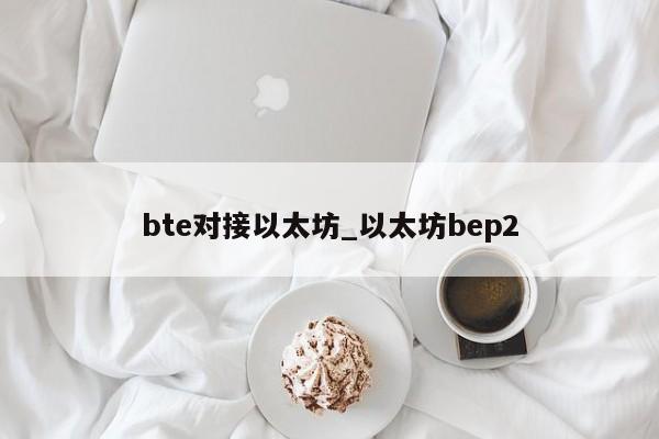 bte对接以太坊_以太坊bep2