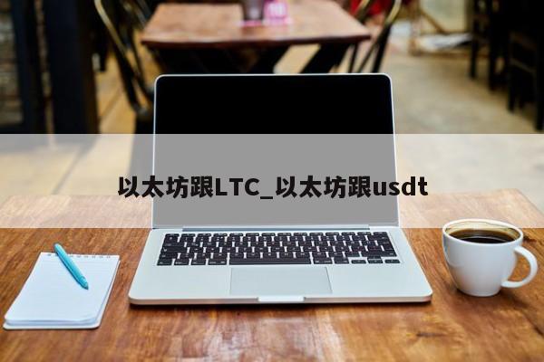 以太坊跟LTC_以太坊跟usdt