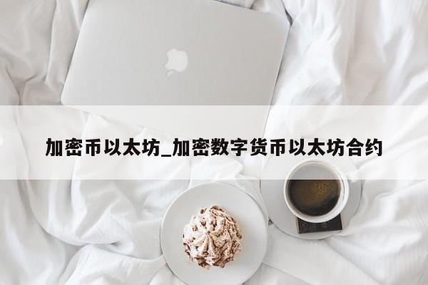 加密币以太坊_加密数字货币以太坊合约