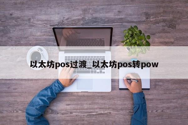 以太坊pos过渡_以太坊pos转pow