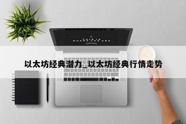 以太坊经典潜力_以太坊经典行情走势