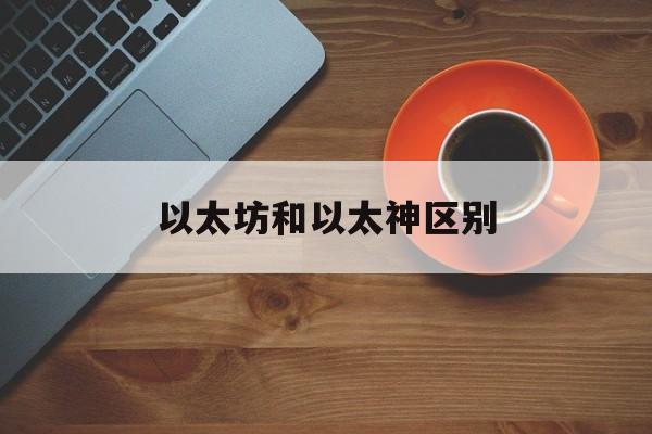 以太坊和以太神区别_以太神和以太坊有关系吗 以太坊和以太神区别_以太神和以太坊有关系吗